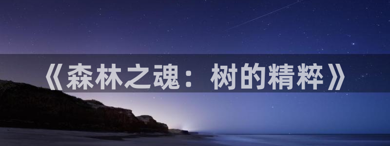 新宝gg怎么样：《森林之魂：树的精粹》