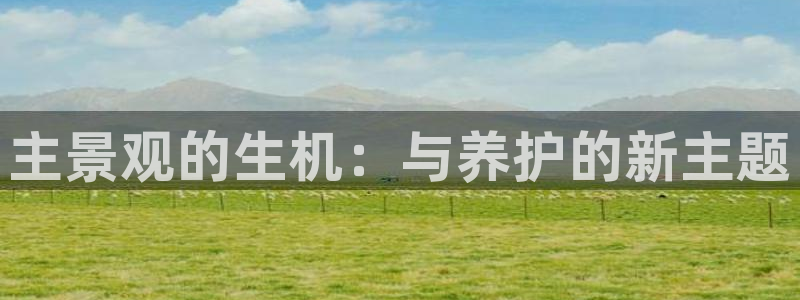新宝GG娱乐-上皇巢网：主景观的生机：与养护的新主题