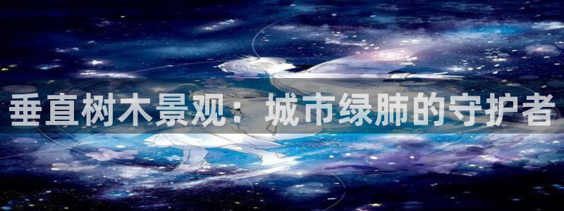 新宝gg为什么没人管：垂直树木景观：城市绿肺的守护者
