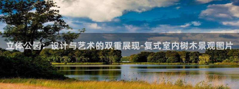 新宝gg娱乐首页：立体公园：设计与艺术的双重展现-复式室内树木景观图片