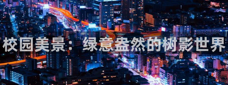 新宝gg注册cqdellar：校园美景：绿意盎然的树影世界