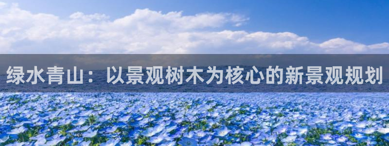 新宝gg 首页：绿水青山：以景观树木为核心的新景观规划