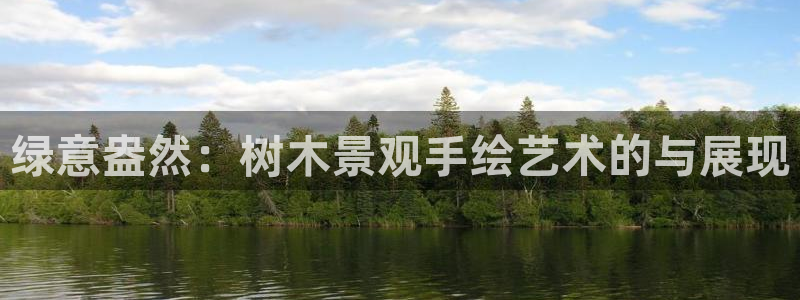 新宝gg创造奇迹下载：绿意盎然：树木景观手绘艺术的与展现